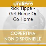 Rick Tippe - Get Home Or Go Home cd