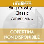 Bing Crosby - Classic American Voices cd musicale