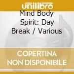 Mind Body Spirit: Day Break / Various cd musicale