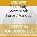 Mind Body Spirit: Work Force / Various cd musicale