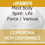 Mind Body Spirit: Life Force / Various cd musicale