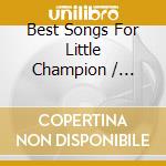 Best Songs For Little Champion / Various cd musicale