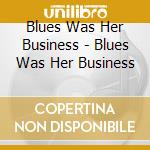 Blues Was Her Business - Blues Was Her Business cd musicale di Blues Was Her Business