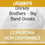 Dorsey Brothers - Big Band Greats cd musicale