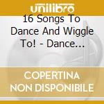 16 Songs To Dance And Wiggle To! - Dance Time Classics cd