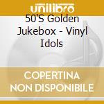 50'S Golden Jukebox - Vinyl Idols cd musicale di 50'S Golden Jukebox
