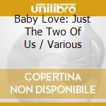 Baby Love: Just The Two Of Us / Various cd musicale