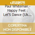 Paul Whiteman(2) - Happy Feet : Let'S Dance (Uk Import) cd musicale di Paul Whiteman(2)
