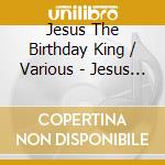 Jesus The Birthday King / Various - Jesus The Birthday King / Various cd
