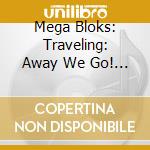 Mega Bloks: Traveling: Away We Go! - cd