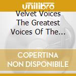 Velvet Voices The Greatest Voices Of The 20Th Century cd