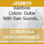 Rainbow Colors: Guitar With Rain Sounds / Various cd musicale