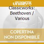 Classicworks: Beethoven / Various cd musicale di Classicworks: Beethoven / Various