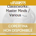 Classicworks: Master Minds / Various - Classicworks: Master Minds / Various cd musicale di Classicworks: Master Minds / Various