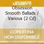 Obsession Smooth Ballads / Various (2 Cd) cd musicale