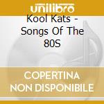 Kool Kats - Songs Of The 80S cd musicale