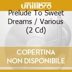 Prelude To Sweet Dreams / Various (2 Cd) cd musicale