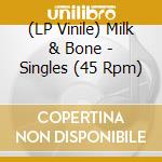 (LP Vinile) Milk & Bone - Singles (45 Rpm) vinile