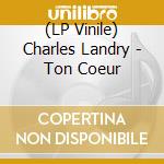 (LP Vinile) Charles Landry - Ton Coeur lp vinile di Charles Landry
