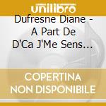 Dufresne Diane - A Part De D'Ca J'Me Sens Ben/Opera Cirque (Ed Remasterisee) cd musicale di Dufresne Diane