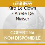 Kiro Le Clown - Arrete De Niaiser cd musicale di Kiro Le Clown