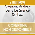 Gagnon, Andre - Dans Le Silence De La.. cd musicale di Gagnon, Andre