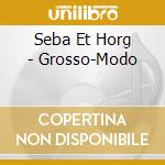Seba Et Horg - Grosso-Modo cd musicale