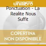Ponctuation - La Realite Nous Suffit cd