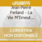 Jean-Pierre Ferland - La Vie M'Emeut L'Amour M'Etonne cd musicale di Jean