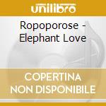 Ropoporose - Elephant Love cd musicale di Ropoporose
