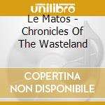Le Matos - Chronicles Of The Wasteland cd musicale di Le Matos