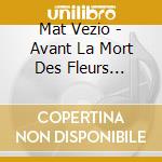 Mat Vezio - Avant La Mort Des Fleurs Cueillies cd