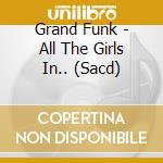 Grand Funk - All The Girls In.. (Sacd) cd musicale di Grand Funk
