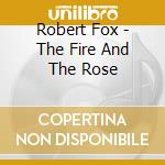 Robert Fox - The Fire And The Rose cd musicale di Robert Fox