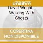 David Wright - Walking With Ghosts cd musicale di David Wright