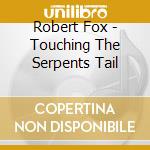Robert Fox - Touching The Serpents Tail cd musicale di Robert Fox