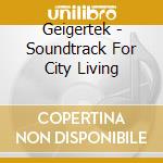 Geigertek - Soundtrack For City Living cd