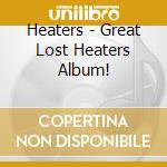 Heaters - Great Lost Heaters Album! cd musicale di Heaters