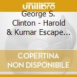 George S. Clinton - Harold & Kumar Escape From Alamo Bay cd musicale di George S. Clinton