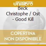 Beck Christophe / Ost - Good Kill cd musicale di Beck Christophe / Ost