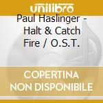 Paul Haslinger - Halt & Catch Fire / O.S.T. cd musicale di Paul Haslinger
