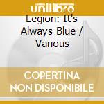 Legion: It's Always Blue / Various cd musicale di Lakeshore-Pias