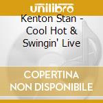 Kenton Stan - Cool Hot & Swingin' Live cd musicale di Kenton Stan
