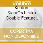 Kenton Stan/Orchestra - Double Feature - Vol. 1 cd musicale di Kenton Stan/Orchestra