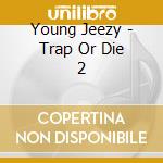 Young Jeezy - Trap Or Die 2 cd musicale di Young Jeezy