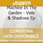 Machine In The Garden - Veils & Shadows Ep cd musicale di Machine In The Garden