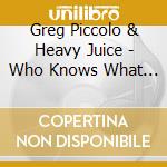 Greg Piccolo & Heavy Juice - Who Knows What The Future Holds cd