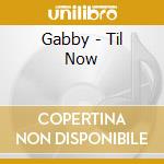 Gabby - Til Now cd musicale di Gabby