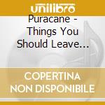 Puracane - Things You Should Leave Alone cd