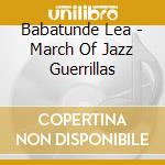 Babatunde Lea - March Of Jazz Guerrillas cd musicale di Lea Babatunde